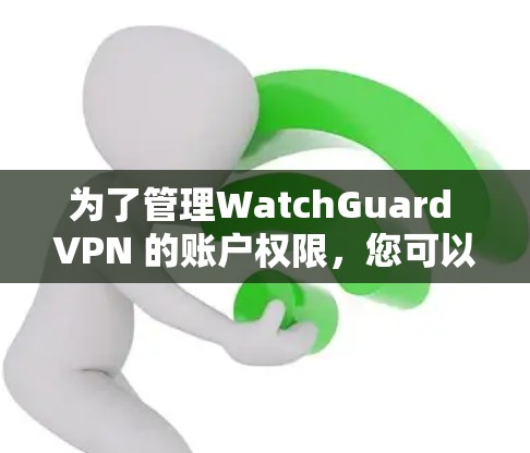 为了管理WatchGuard VPN 的账户权限，您可以按照以下步骤进行操作