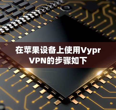 在苹果设备上使用VyprVPN的步骤如下 在苹果设备上使用VyprVPN的步骤如下