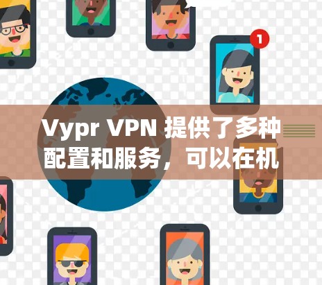 Vypr VPN 提供了多种配置和服务，可以在机场等特定地点使用。以下是一些关于Vypr VPN在机场节点和高速线路体验的详细信息