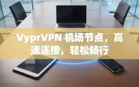 VyprVPN 机场节点，高速连接，轻松畅行