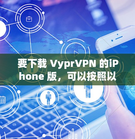 要下载 VyprVPN 的iPhone 版,可以按照以下步骤操作 要下载 VyprVPN 的iPhone 版,可以按照以下步骤操作