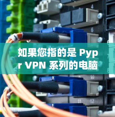 如果您指的是 Pypr VPN 系列的电脑版客户端，通常这类应用会支持多设备连接、IP地址管理、设备隔离、IP段划分等功能，适合需要高并发或多设备连接的用户