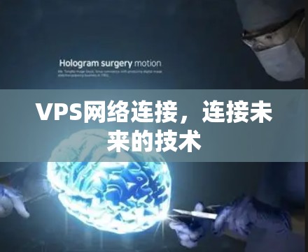 VPS网络连接,连接未来的技术 VPS网络连接,连接未来的技术