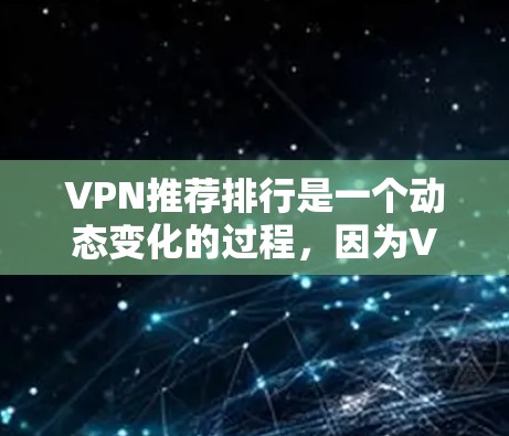 VPN推荐排行是一个动态变化的过程，因为VPN服务的更新和改进不断发生。以下是一些近年来热门的VPN推荐平台和服务，可以根据你的需求选择合适的VPN
