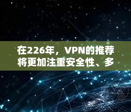在226年，VPN的推荐将更加注重安全性、多端兼容性和用户友好的服务。以下是对226年VPN推荐的详细分析