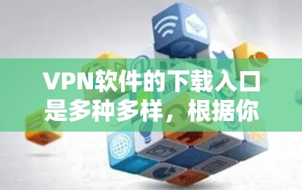 VPN软件的下载入口是多种多样，根据你的需求和情况，以下是一些主要的推荐渠道
