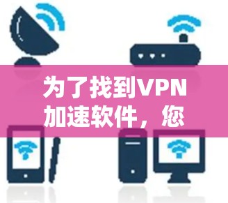 为了找到VPN加速软件，您可以按照以下步骤进行选择