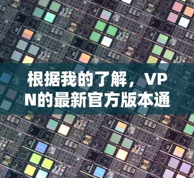 根据我的了解，VPN的最新官方版本通常会发布在官方网站或相关技术论坛上。以下是一些常见的VPN软件版本，它们通常以年份+月份+日期的格式发布