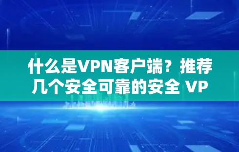 什么是VPN客户端？推荐几个安全可靠的安全 VPN 应用程序