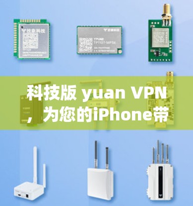 科技版 yuan VPN，为您的iPhone带来安全而富有科技感的VPN体验