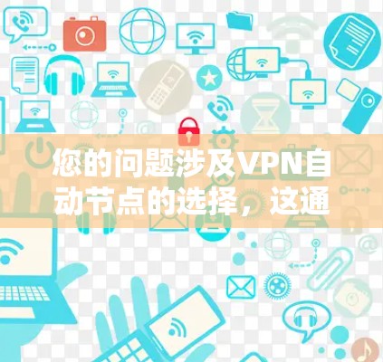 您的问题涉及VPN自动节点的选择，这通常涉及网络配置和安全设置。以下是关于自动节点选择的一些关键点和建议