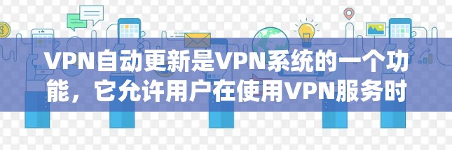 VPN自动更新是VPN系统的一个功能，它允许用户在使用VPN服务时，系统会自动检测和更新相关软件和设置，以确保设备的安全性和安全性。以下是关于VPN自动更新的一些关键点