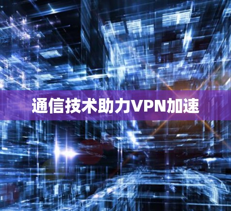 通信技术助力VPN加速