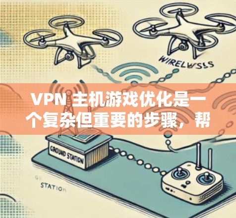 VPN 主机游戏优化是一个复杂但重要的步骤，帮助确保VPN环境下的游戏流畅运行。以下是一些关键点和建议，帮助您优化您的 VPN 主机游戏