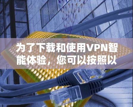 为了下载和使用VPN智能体验，您可以按照以下步骤进行