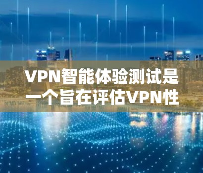 VPN智能体验测试是一个旨在评估VPN性能和安全性的一系列测试程序，旨在帮助用户和开发者了解VPN的使用情况并优化其性能。以下是测试的主要内容和步骤
