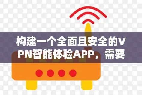 构建一个全面且安全的VPN智能体验APP，需要从多个方面进行设计和开发。以下是详细的步骤和思考