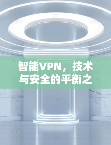 智能VPN，技术与安全的平衡之道