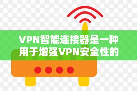 VPN智能连接器是一种用于增强VPN安全性的工具，旨在提高VPN的安全性和透明度。它通过智能技术来自动优化VPN连接，提升加密强度、动态更新密钥、自动检测异常以及提供联邦验证等多方面功能