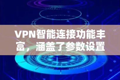 VPN智能连接功能丰富，涵盖了参数设置、数据同步、安全监控、多设备支持和设备适配等多个方面。以下是对这些功能的详细总结和步骤说明