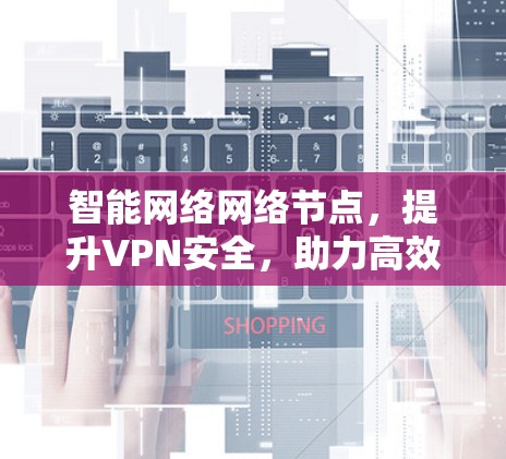 智能网络网络节点，提升VPN安全，助力高效通信