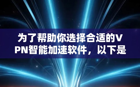 为了帮助你选择合适的VPN智能加速软件，以下是一些综合考虑的因素和推荐步骤
