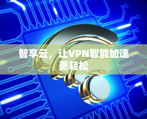 智享云，让VPN智能加速更轻松