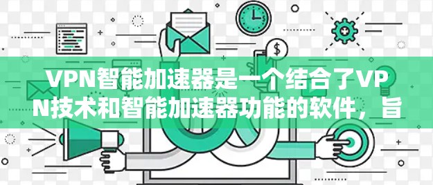 VPN智能加速器是一个结合了VPN技术和智能加速器功能的软件，旨在通过加密技术在多个VPN服务器之间快速传输数据，以提升网络速度。以下是对该概念的详细分析