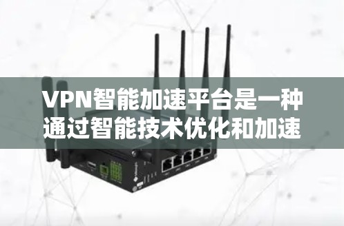 VPN智能加速平台是一种通过智能技术优化和加速用户访问VPN服务的现代技术解决方案。以下是对其的详细分析