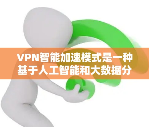 VPN智能加速模式是一种基于人工智能和大数据分析的网络技术，旨在通过自动化的方式优化下载过程，提升速度和效率。以下是该模式的详细解析