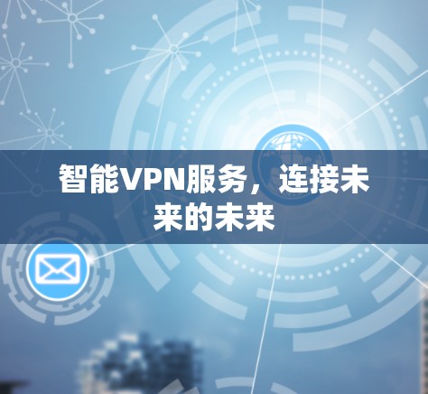 智能VPN服务，连接未来的未来