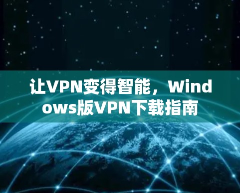 让VPN变得智能，Windows版VPN下载指南