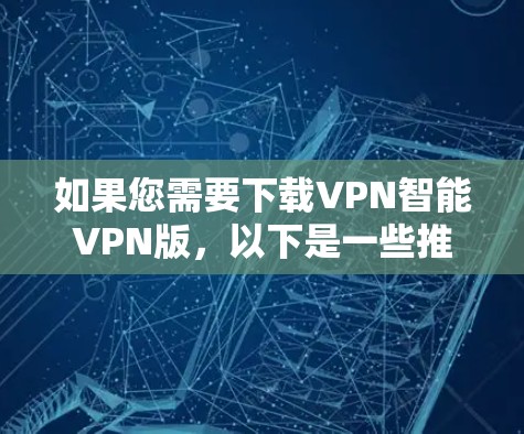 如果您需要下载VPN智能VPN版，以下是一些推荐的软件和操作步骤