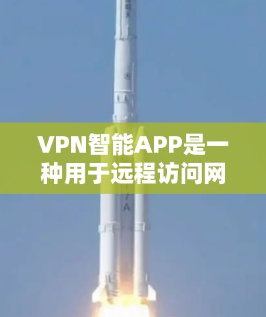 VPN智能APP是一种用于远程访问网络服务的软件，通常涉及以下步骤