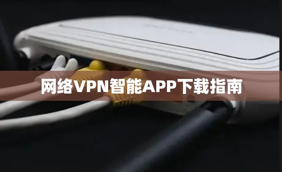 网络VPN智能APP下载指南
