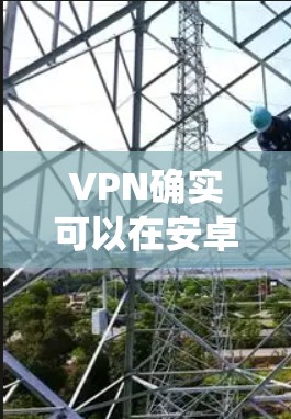 VPN确实可以在安卓系统中实现，但具体的实现方式和步骤可能会因版本和实现方式有所不同。以下是使用安卓系统VPN的基本步骤和常见方法