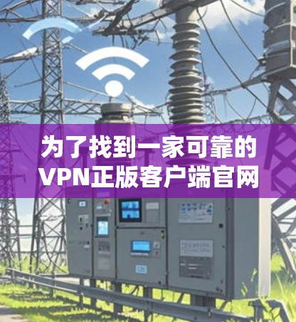 为了找到一家可靠的VPN正版客户端官网，可以按照以下步骤进行