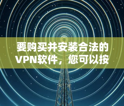 要购买并安装合法的VPN软件，您可以按照以下步骤进行