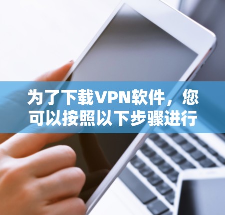 为了下载VPN软件，您可以按照以下步骤进行