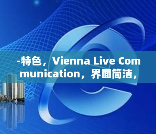 -特色，Vienna Live Communication，界面简洁，适合视频通话