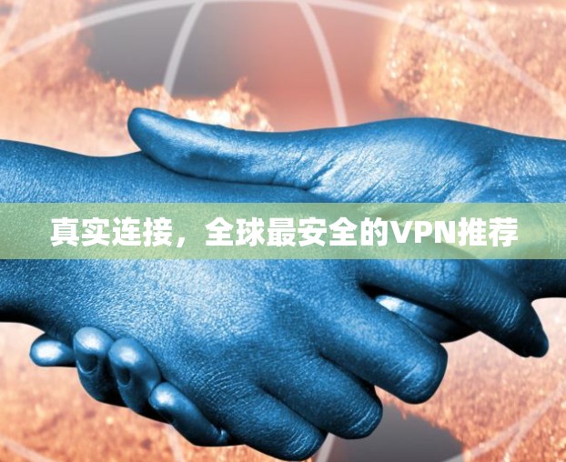 真实连接，全球最安全的VPN推荐