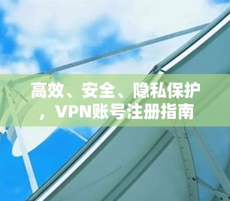 高效、安全、隐私保护，VPN账号注册指南