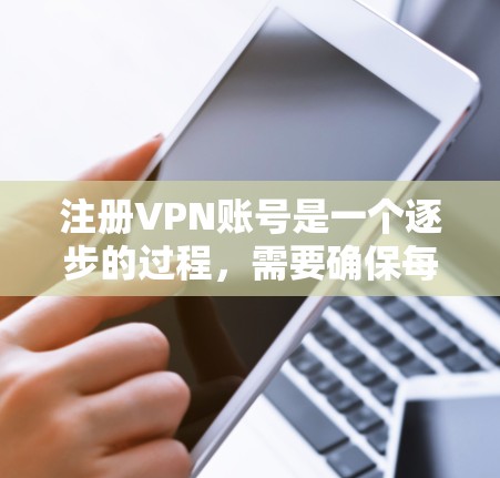 注册VPN账号是一个逐步的过程，需要确保每一步都正确无误。以下是一个详细的步骤指南，帮助您顺利完成注册