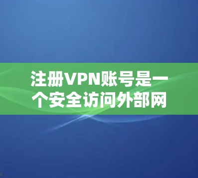 注册VPN账号是一个安全访问外部网站的过程，需要遵循相关法律法规和指导方针。以下是一步步的指南，帮助你顺利注册和使用VPN账号