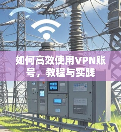 如何高效使用VPN账号，教程与实践
