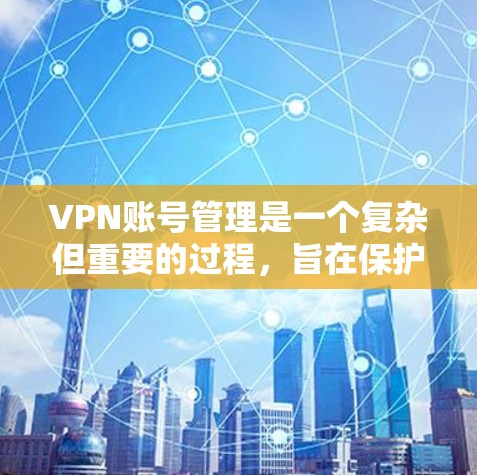 VPN账号管理是一个复杂但重要的过程，旨在保护用户在使用VPN服务时的安全和隐私。以下是对VPN账号管理的分步说明