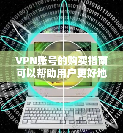 VPN账号的购买指南可以帮助用户更好地选择适合其需求的VPN服务。以下是详细的购买指南，涵盖各种VPN服务的特点、价格、适合的用户群体以及购买步骤
