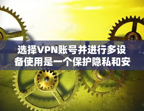 选择VPN账号并进行多设备使用是一个保护隐私和安全的明智选择。以下是一个有条理的总结，帮助您更好地理解和实施VPN
